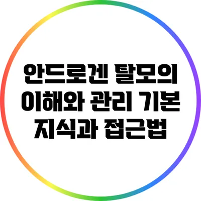 안드로겐 탈모의 이해와 관리: 기본 지식과 접근법