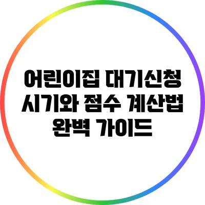 어린이집 대기신청 시기와 점수 계산법 완벽 가이드