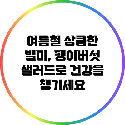 여름철 상큼한 별미, 팽이버섯 샐러드로 건강을 챙기세요