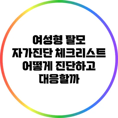 여성형 탈모 자가진단 체크리스트: 어떻게 진단하고 대응할까?