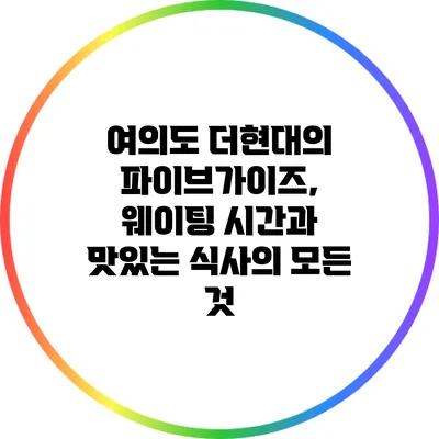 여의도 더현대의 파이브가이즈, 웨이팅 시간과 맛있는 식사의 모든 것