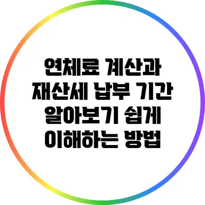 연체료 계산과 재산세 납부 기간 알아보기: 쉽게 이해하는 방법