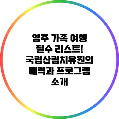 영주 가족 여행 필수 리스트! 국립산림치유원의 매력과 프로그램 소개
