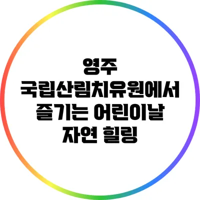 영주 국립산림치유원에서 즐기는 어린이날 자연 힐링