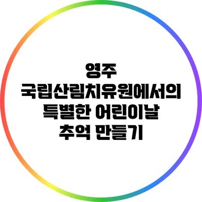 영주 국립산림치유원에서의 특별한 어린이날 추억 만들기