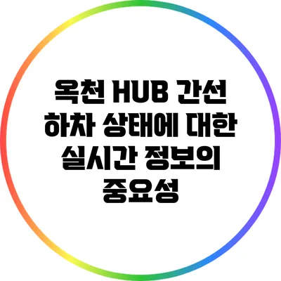 옥천 HUB 간선 하차 상태에 대한 실시간 정보의 중요성