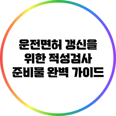 운전면허 갱신을 위한 적성검사 준비물 완벽 가이드