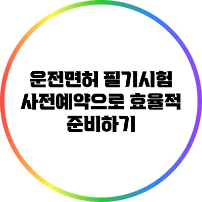 운전면허 필기시험 사전예약으로 효율적 준비하기
