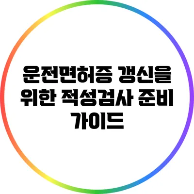 운전면허증 갱신을 위한 적성검사 준비 가이드