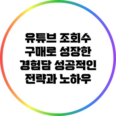 유튜브 조회수 구매로 성장한 경험담: 성공적인 전략과 노하우