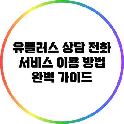 유플러스 상담 전화 서비스 이용 방법 완벽 가이드