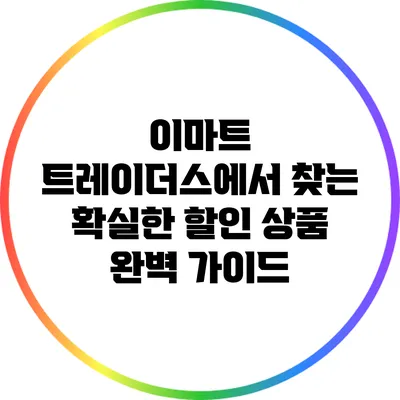 이마트 트레이더스에서 찾는 확실한 할인 상품 완벽 가이드