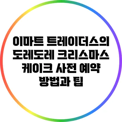 이마트 트레이더스의 도레도레 크리스마스 케이크 사전 예약 방법과 팁