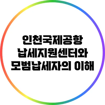 인천국제공항 납세지원센터와 모범납세자의 이해