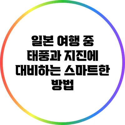 일본 여행 중 태풍과 지진에 대비하는 스마트한 방법