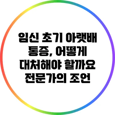 임신 초기 아랫배 통증, 어떻게 대처해야 할까요? 전문가의 조언