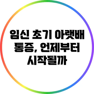 임신 초기 아랫배 통증, 언제부터 시작될까?