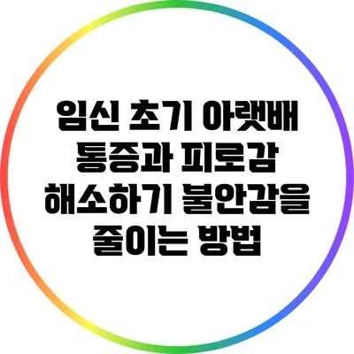 임신 초기 아랫배 통증과 피로감 해소하기: 불안감을 줄이는 방법