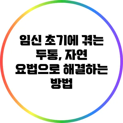 임신 초기에 겪는 두통, 자연 요법으로 해결하는 방법