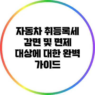 자동차 취등록세 감면 및 면제 대상에 대한 완벽 가이드