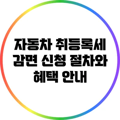 자동차 취등록세 감면 신청 절차와 혜택 안내
