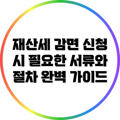 재산세 감면 신청 시 필요한 서류와 절차 완벽 가이드