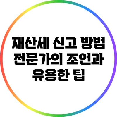 재산세 신고 방법: 전문가의 조언과 유용한 팁
