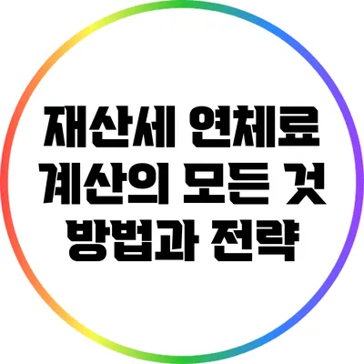 재산세 연체료 계산의 모든 것: 방법과 전략
