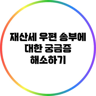 재산세 우편 송부에 대한 궁금증 해소하기