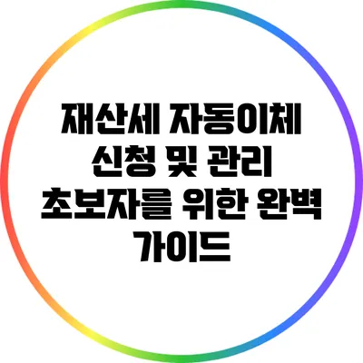 재산세 자동이체 신청 및 관리: 초보자를 위한 완벽 가이드