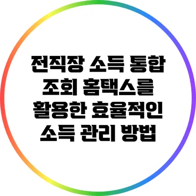전직장 소득 통합 조회: 홈택스를 활용한 효율적인 소득 관리 방법