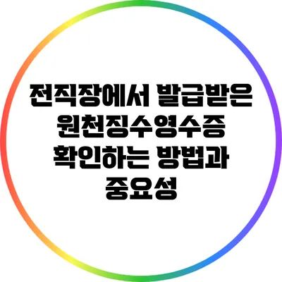 전직장에서 발급받은 원천징수영수증 확인하는 방법과 중요성