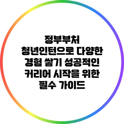 정부부처 청년인턴으로 다양한 경험 쌓기: 성공적인 커리어 시작을 위한 필수 가이드