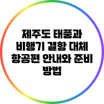 제주도 태풍과 비행기 결항: 대체 항공편 안내와 준비 방법