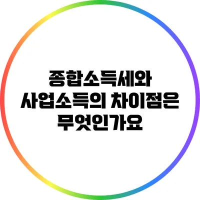 종합소득세와 사업소득의 차이점은 무엇인가요?