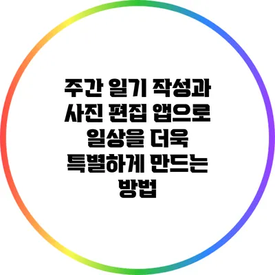 주간 일기 작성과 사진 편집 앱으로 일상을 더욱 특별하게 만드는 방법