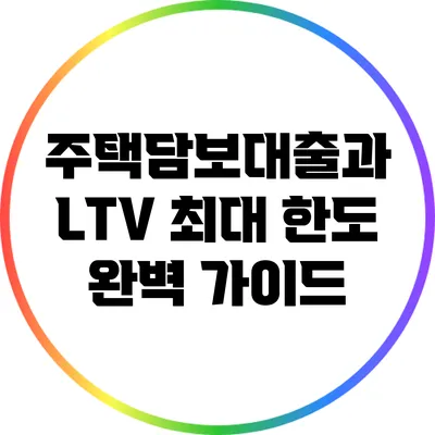 주택담보대출과 LTV 최대 한도 완벽 가이드