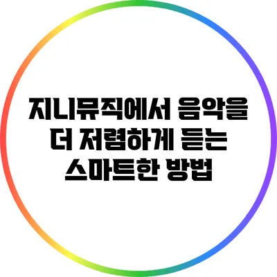 지니뮤직에서 음악을 더 저렴하게 듣는 스마트한 방법