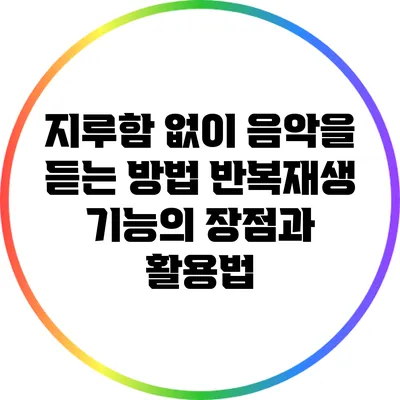 지루함 없이 음악을 듣는 방법: 반복재생 기능의 장점과 활용법