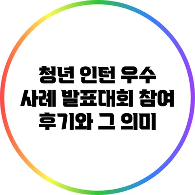 청년 인턴 우수 사례 발표대회 참여 후기와 그 의미