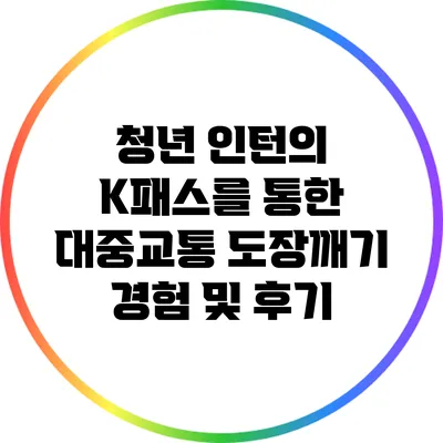 청년 인턴의 K패스를 통한 대중교통 도장깨기 경험 및 후기