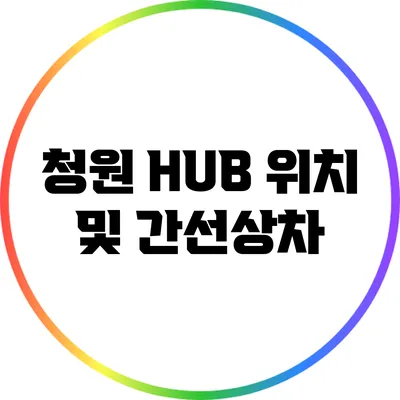 청원 HUB 위치 및 간선상차