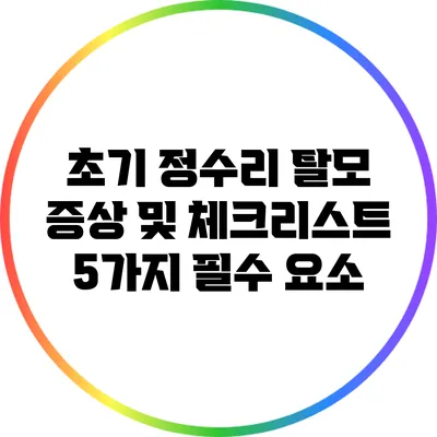 초기 정수리 탈모 증상 및 체크리스트: 5가지 필수 요소