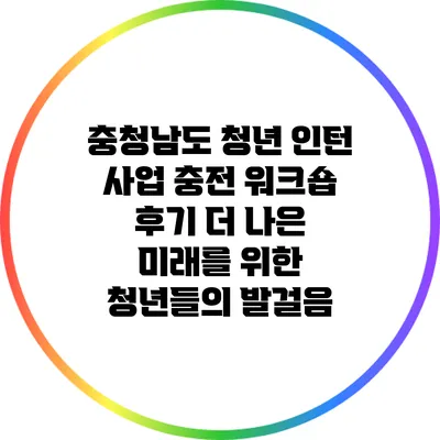 충청남도 청년 인턴 사업 충전 워크숍 후기: 더 나은 미래를 위한 청년들의 발걸음