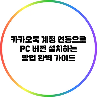 카카오톡 계정 연동으로 PC 버전 설치하는 방법 완벽 가이드