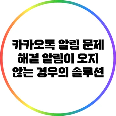 카카오톡 알림 문제 해결: 알림이 오지 않는 경우의 솔루션