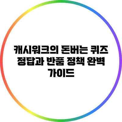 캐시워크의 돈버는 퀴즈 정답과 반품 정책 완벽 가이드