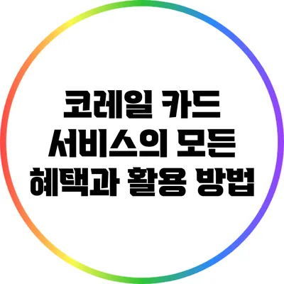 코레일 카드 서비스의 모든 혜택과 활용 방법