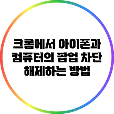 크롬에서 아이폰과 컴퓨터의 팝업 차단 해제하는 방법