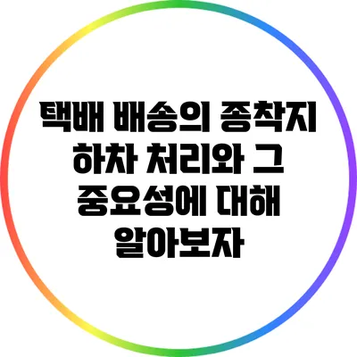택배 배송의 종착지: 하차 처리와 그 중요성에 대해 알아보자